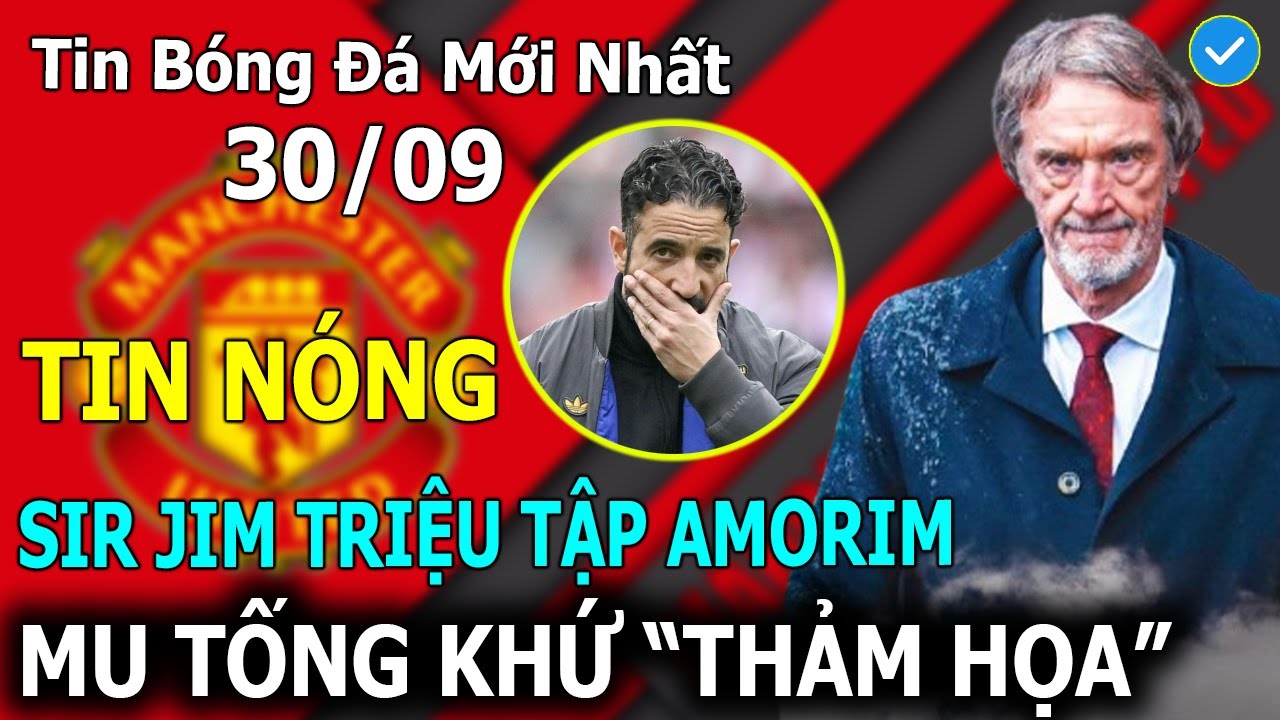 Tin B&oacute;ng Đ&aacute; 30/09: TIN SỐC! Sir Jim Triệu Tập Amorim, MU Tống Khứ 