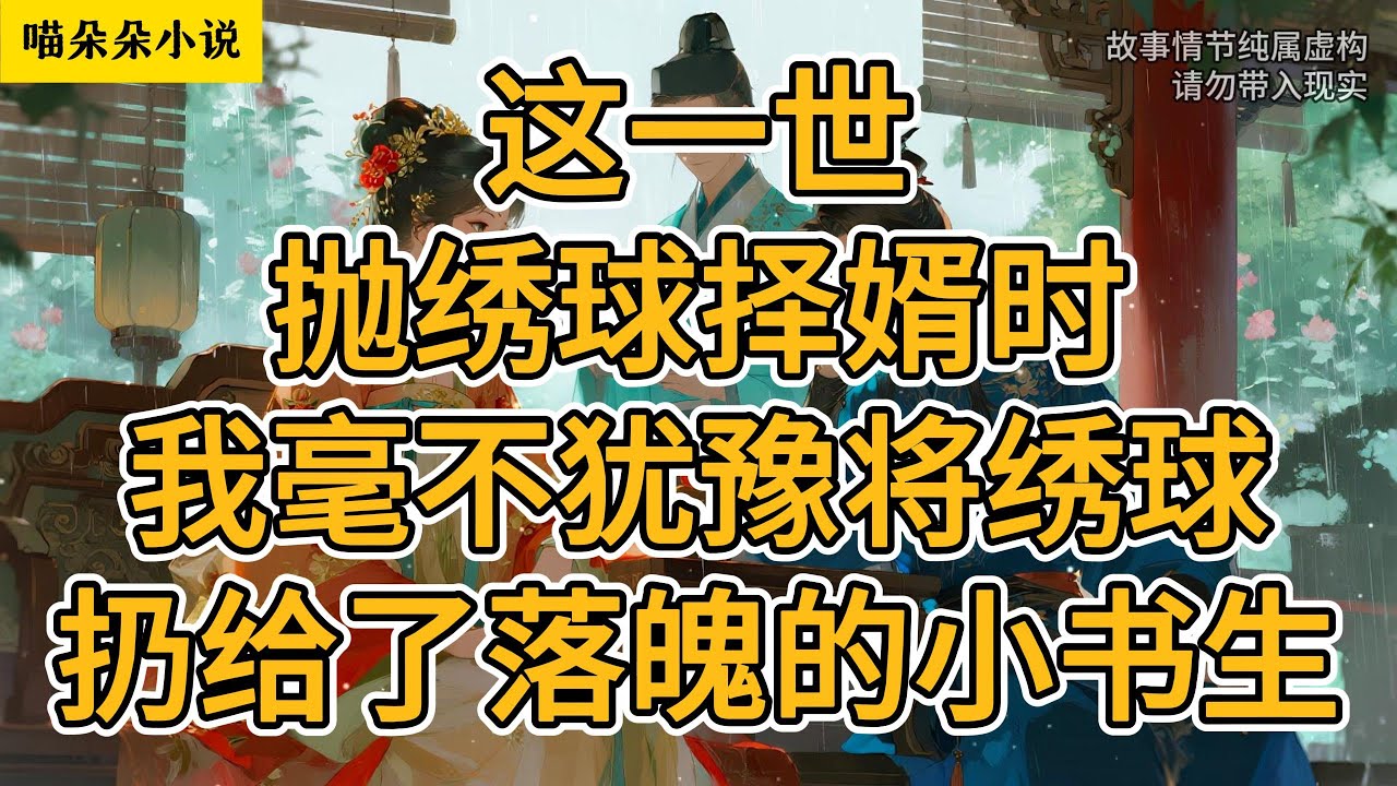 这一世，抛绣球择婿时，我毫不犹豫将绣球扔给了落魄的小书生。#一口氣看完 #小说 #小説 #故事