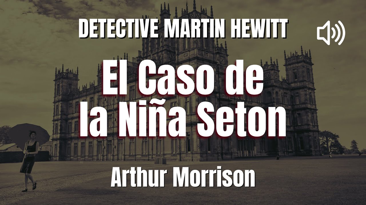 Detective Martin Hewitt: El Caso de la Niña Seton AUDIOLIBRO Arthur Morrison Español
