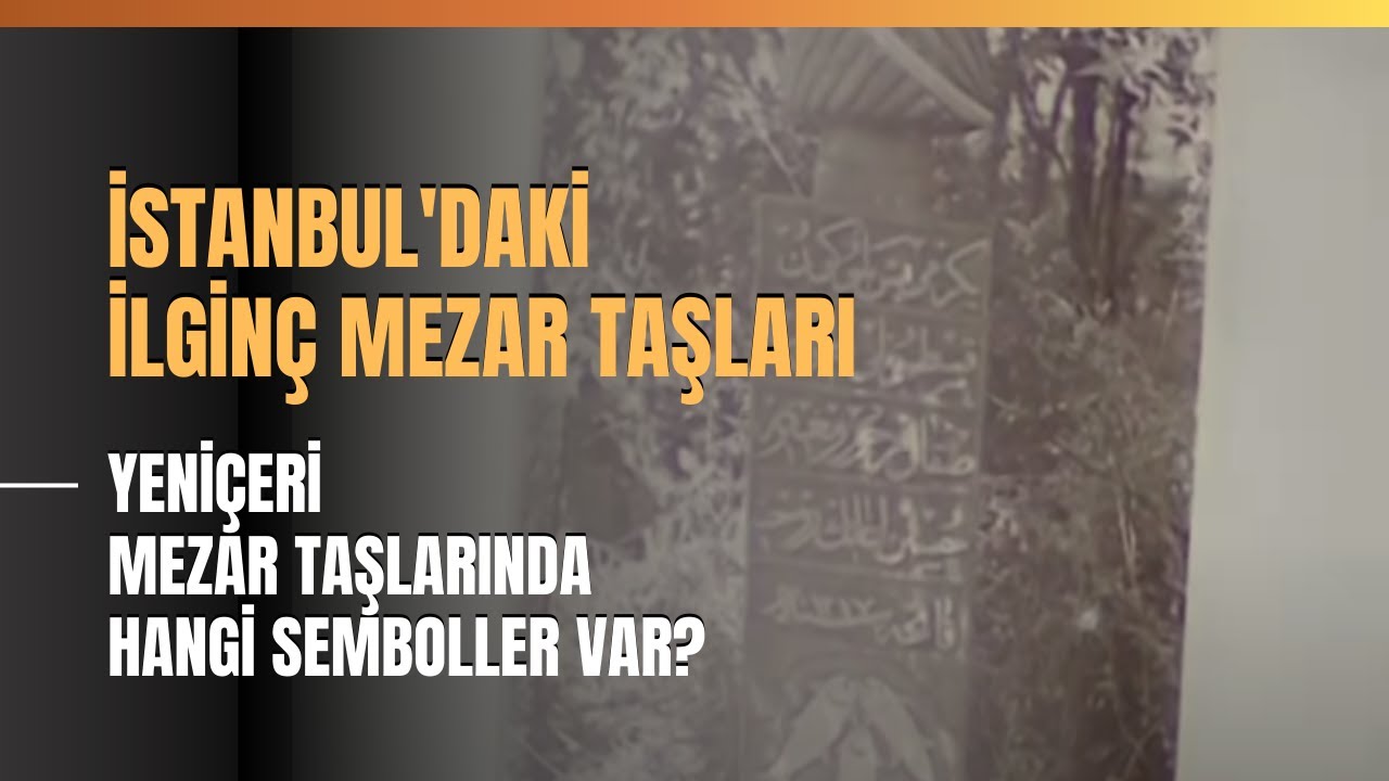 İstanbul'daki İlginç Mezar Taşları... Yeniçeri Mezar Taşlarında Hangi Semboller Var?