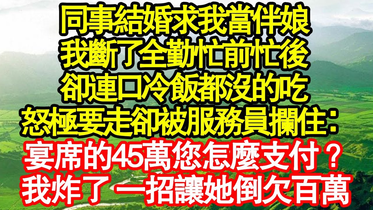 同事結婚求我當伴娘，我斷了全勤忙前忙後，卻連口冷飯都沒的吃，怒極要走卻被服務員攔住：宴席的45萬您怎麼支付？我炸了 一招讓她倒欠百萬 真情故事會|老年故事|情感需求|養老|家庭