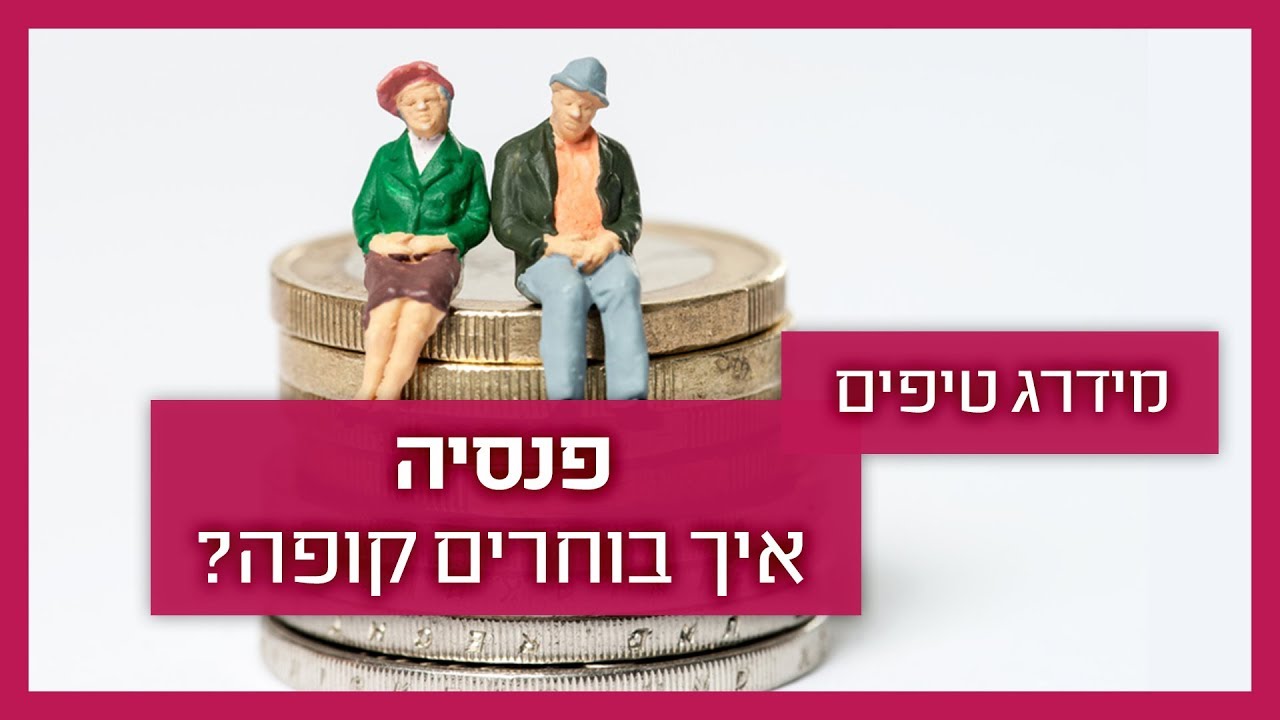 כך תבחרו קרן פנסיה