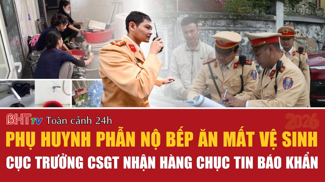 Toàn cảnh 24h 25/2:Phụ huynh phẫn nộ bếp ăn mất vệ sinh, Cục trưởng CSGT nhận hàng chục tin báo khẩn