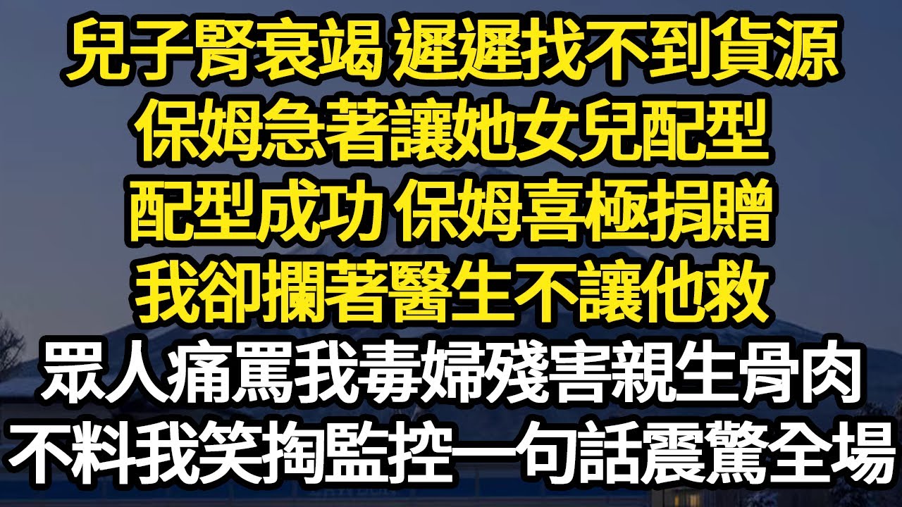 兒子腎衰竭 遲遲找不到貨源，保姆急著讓她女兒配型，配型成功 保姆喜極捐贈，我卻攔著醫生不讓他救，眾人痛罵我毒婦殘害親生骨肉  #故事#悬疑#人性#刑事#人生故事#生活哲學#為人哲學
