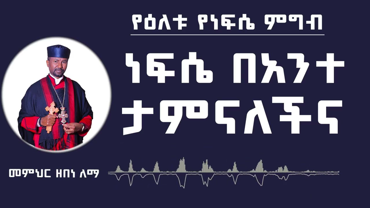 የዕለቱ የነፍሴ ምግብ | ነፍሴ በአንተ ታምናለችና | መምህር ዘበነ ለማ