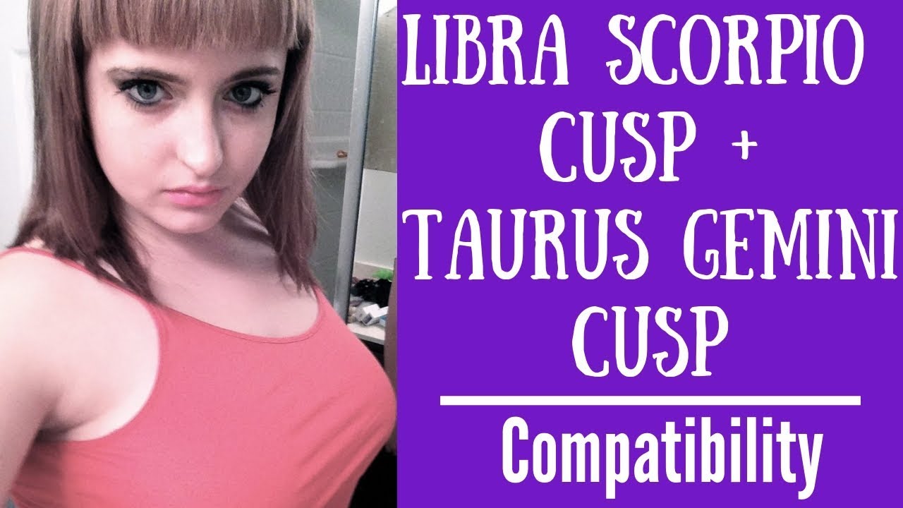 Libra Scorpio Cusp + Taurus Gemini Cusp - COMPATIBILITY
