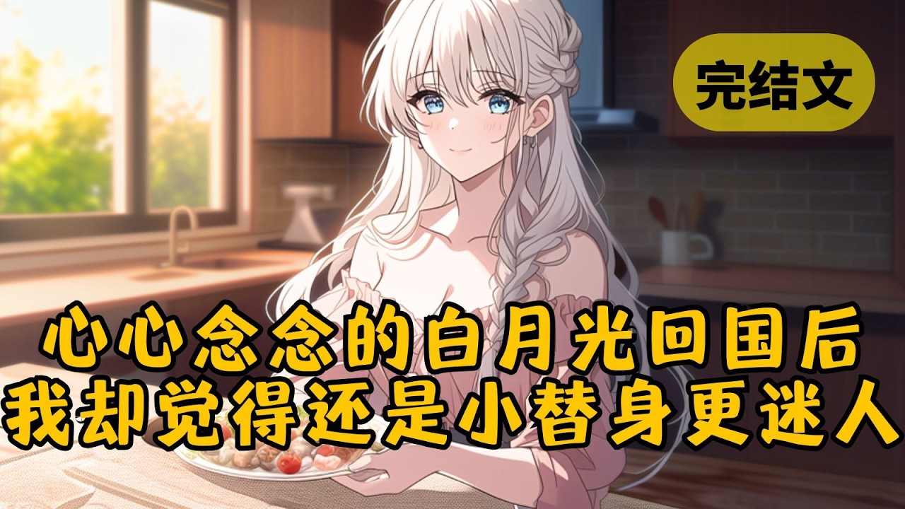 【甜文】白月光出国后，我情伤难愈，于是包养了个和她八分像的替身。谁知她温柔懂事不粘人，善良体贴会生活。后来白月光回归，我却觉得，怎么还是我的小替身更迷人？ #小说 #柳如烟 #一口气看完