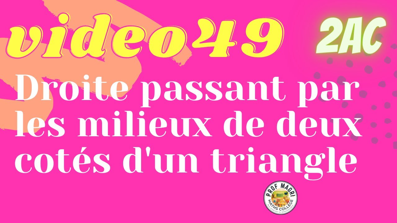 Ma Vidéo49: Droite passant par les milieux de deux cotés d'un triangle :Démonstration