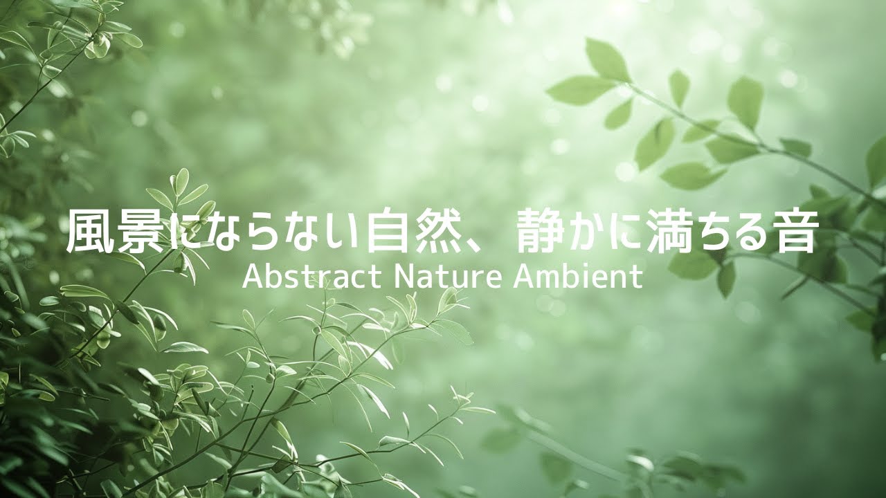 【アンビエントBGM】風景にならない自然、静かに満ちる音｜Abstract Nature Ambient