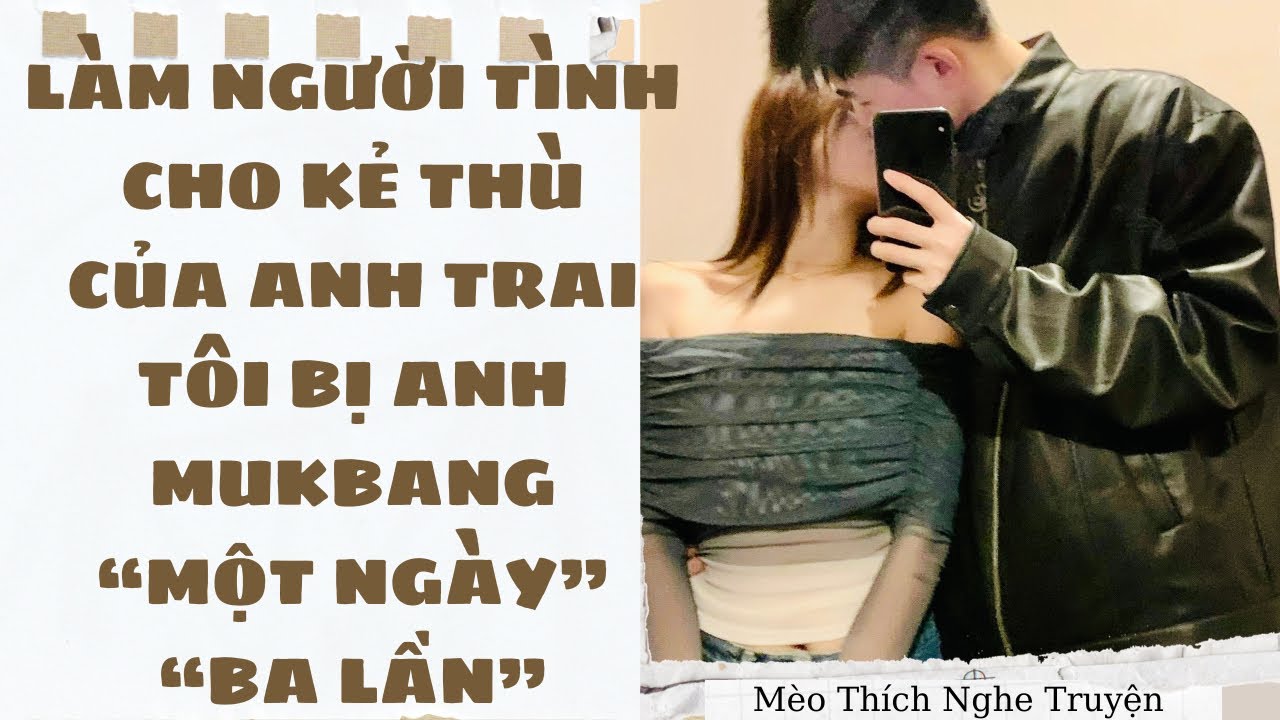 LÀM NGƯỜI TÌNH CHO KẺ THÙ CỦA ANH TRAI, TÔI BỊ ANH MUKBANG MỘT NGÀY BA LẦN | Mèo Thích Nghe Truyện