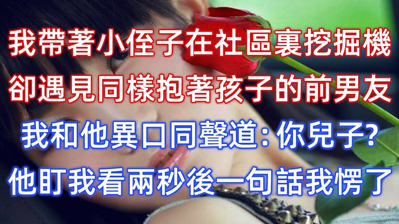 我帶著小侄子在社區裏挖掘機，卻遇見同樣抱著孩子的前男友，我和他異口同聲道：你兒子？他盯我看兩秒後一句話我愣了！