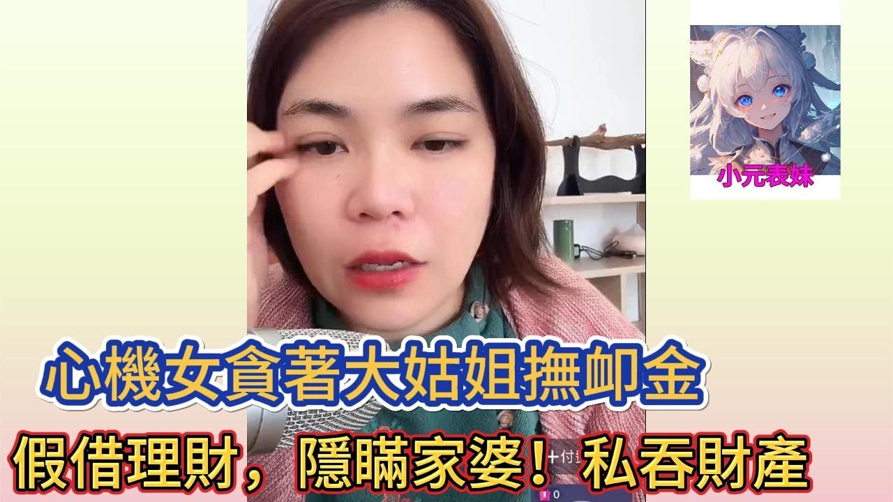 心機女貪著大姑姐撫卹金，假借理財，隱瞞家婆，私吞財產! 小元姐姐最新直播 B  #小元姐姐 #小圓姐姐感情分享