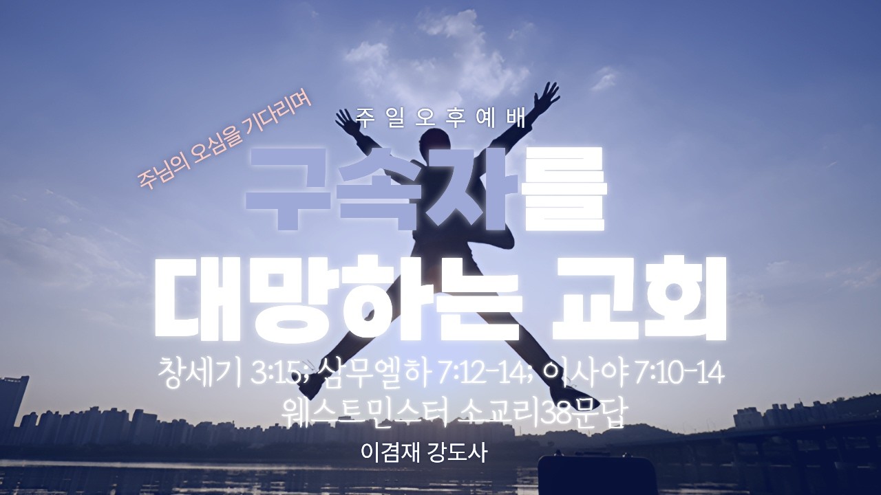 창세기3:15,사무엘하7:12-14,이사야74:10-14/소교리38문답 - 이겸재 강도사(대전 새순교회)