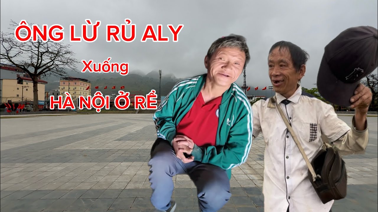 ÔNG LỪ RỦ ALY, XUỐNG HÀ NỘI Ở RỂ ĐƯỢC BẠN GÁI TẶNG NHÀ LẦU  ĐỆM ÊM VÀ CÁI KẾT…???