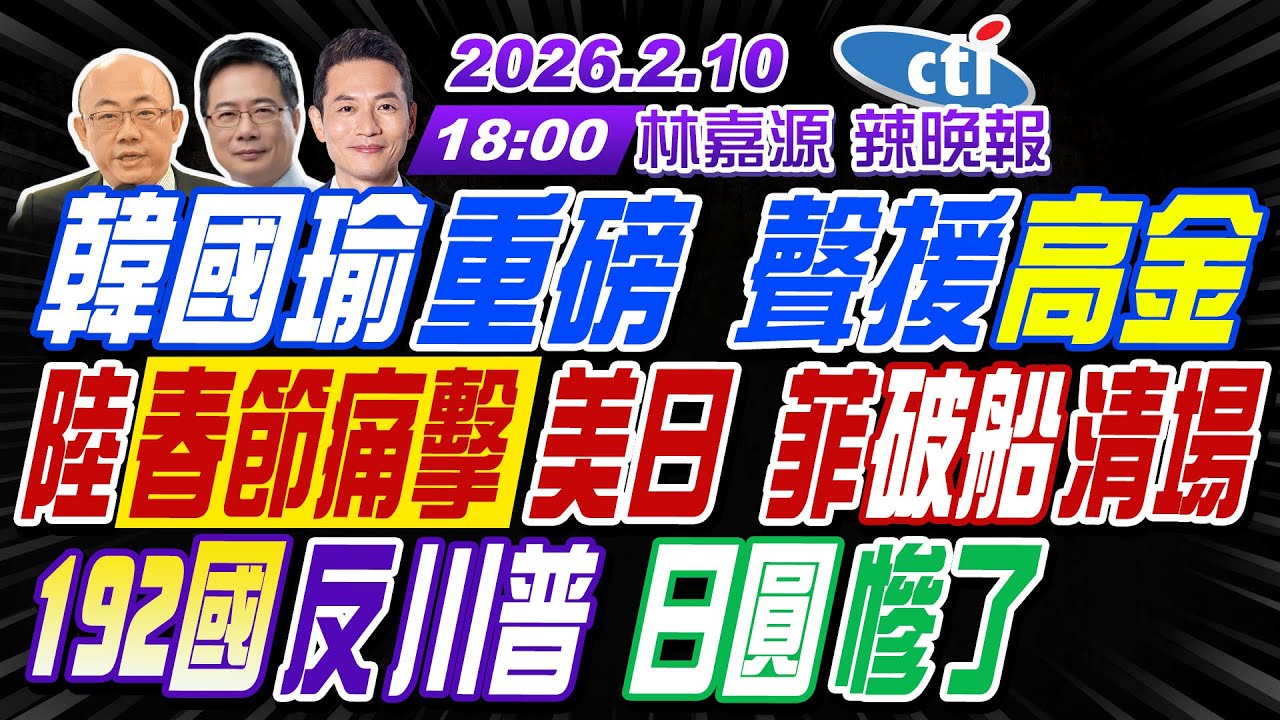 【🔴LIVE直播中】#郭正亮#蔡正元#帥化民! 韓國瑜重磅 聲援高金! 陸春節痛擊美日 菲破船清場! 192國反川普 日圓慘了! | 林嘉源辣晚報20260210完整版  @中天電視CtiTv