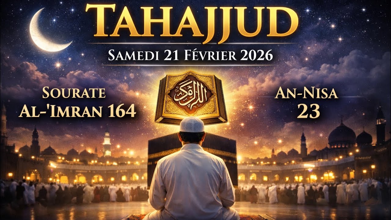 TAHAJJUD SAMEDI 21 FEVRIER 2026 SOURATE AL-'IMRAN 164 - AN-NISA 23
