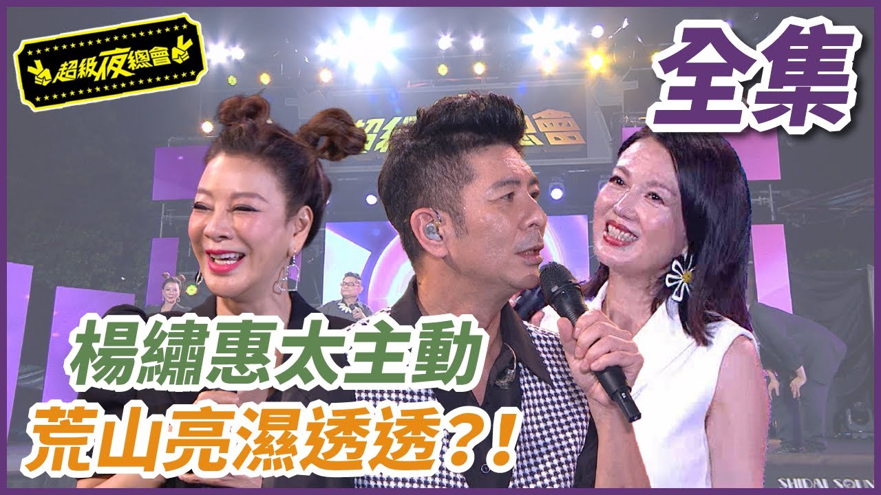 【超級夜總會】楊繡惠太火辣又主動！荒山亮嚇到全身濕透透？！#516(2022.08.06)