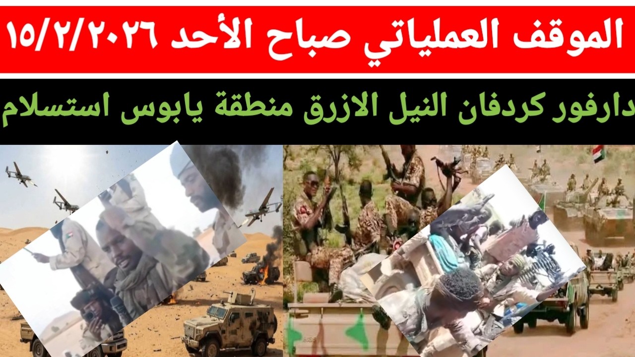 الموقف العملياتي صباح يوم الأحد ١٥/٢/٢٠٢٦ ضربات جوية في دارفور كردفان النيل الازرق منطقة يابوس