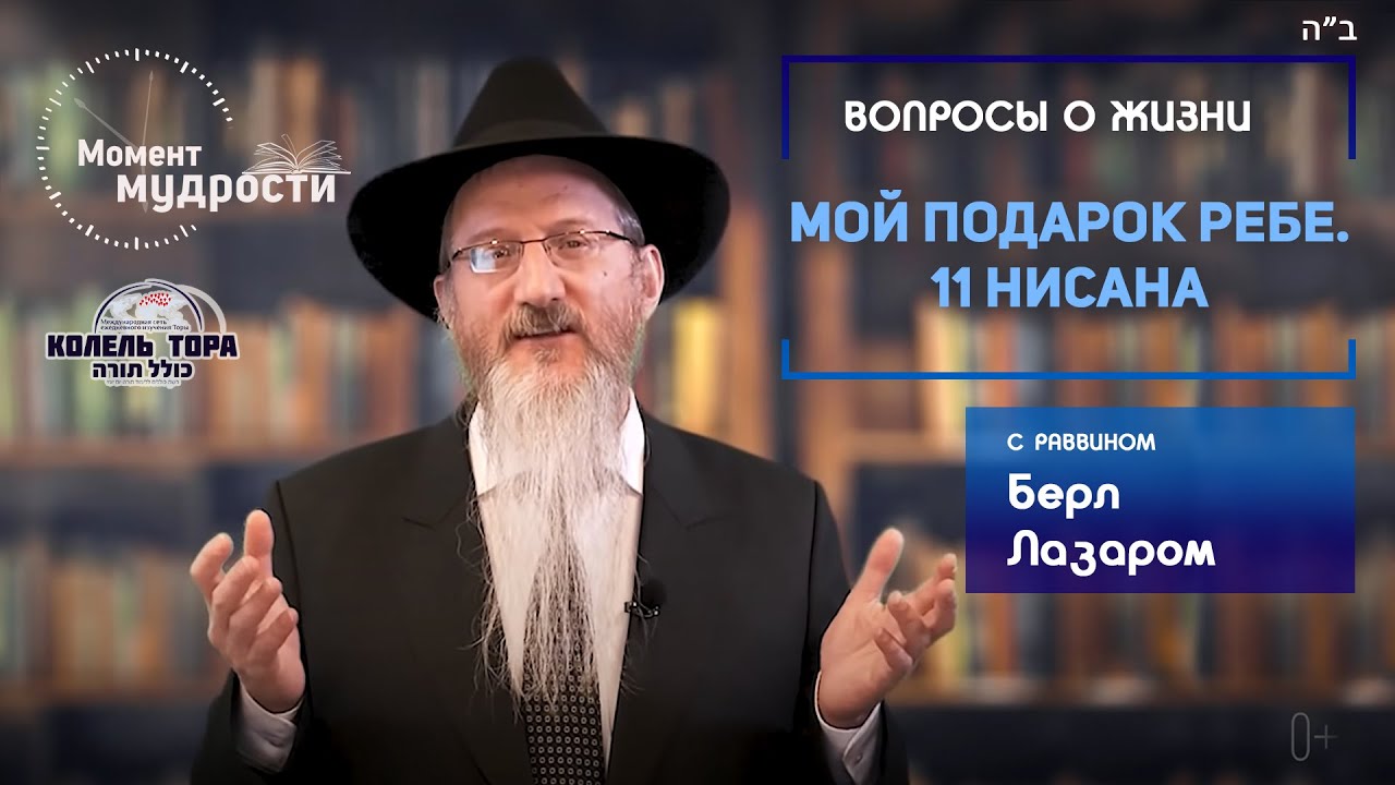 Мой подарок Ребе. 11 Нисана. Рассказывает раввин Берл Лазар. Колель Тора совместно с Момент Мудрости