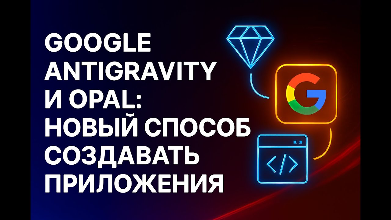 Google Antigravity и Opal: новый способ создавать приложения