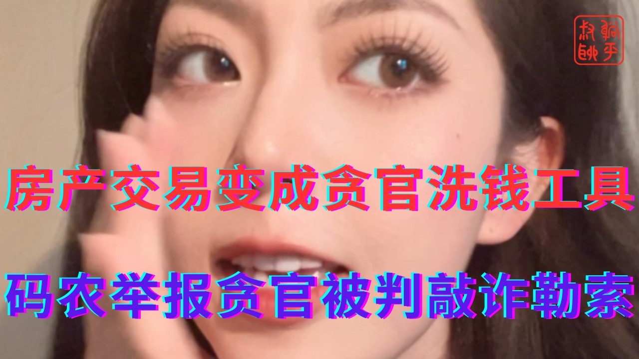 房产交易变成贪官洗钱工具||码农举报贪官被判敲诈勒索