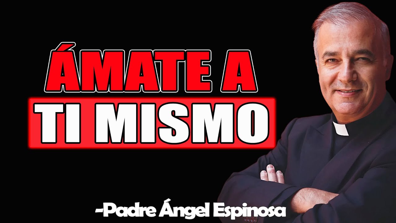 Ámate A Ti Mismo - Padre Angel Espinosa de los Monteros 2025