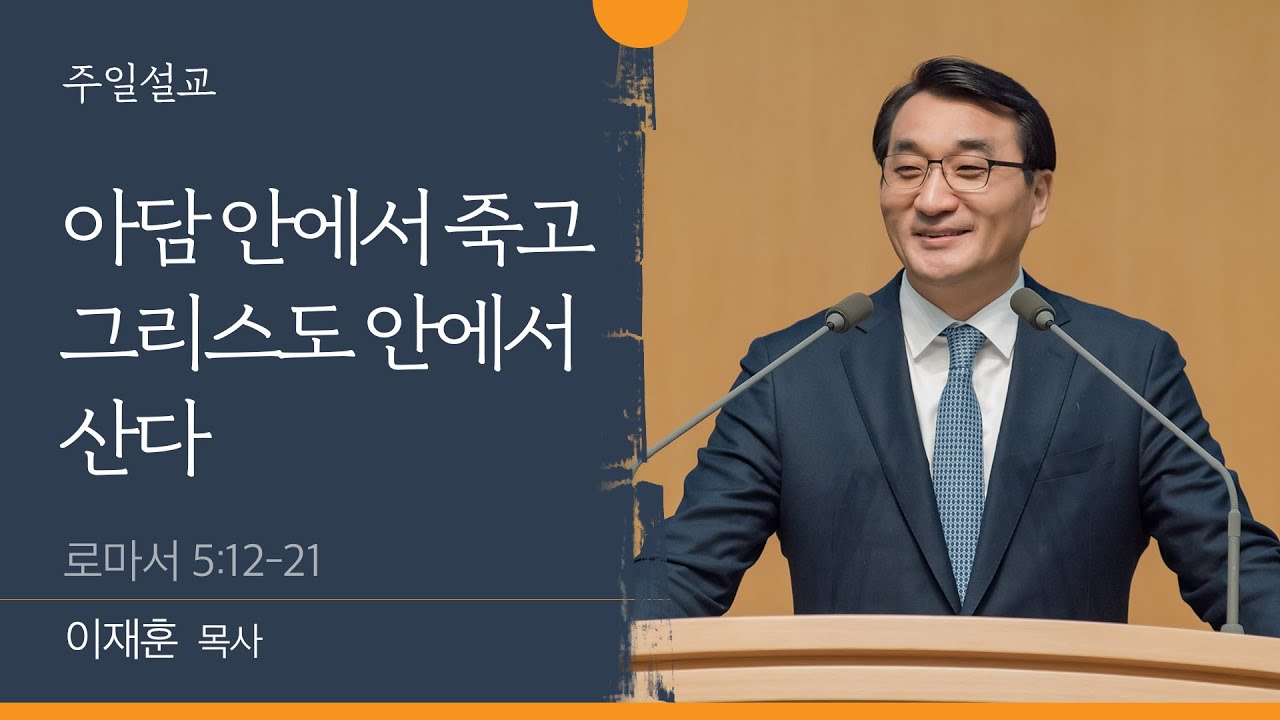 [이재훈 담임목사] 아담 안에서 죽고 그리스도 안에서 산다 (로마서 5:12-21)│2022.08.14 (일)