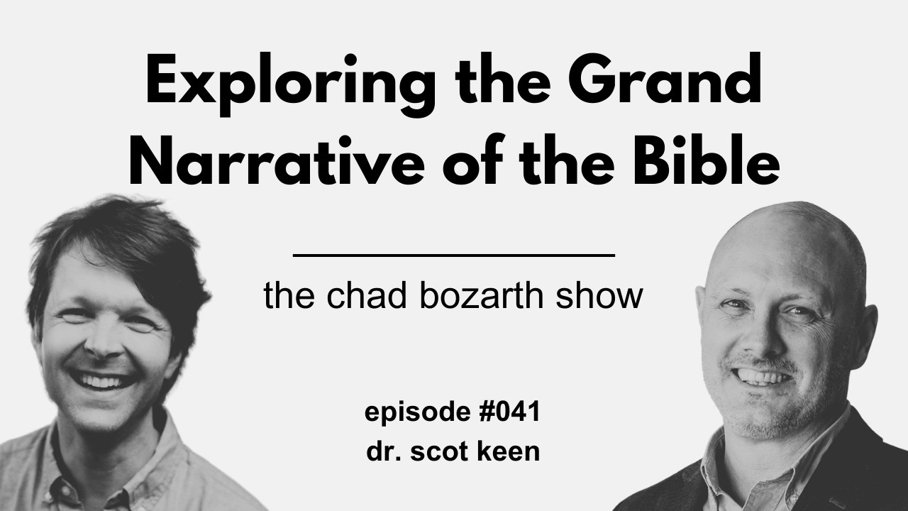 Exploring the Grand Narrative of the Bible | Chad Bozarth Show #041 w/Dr. Scot Keen