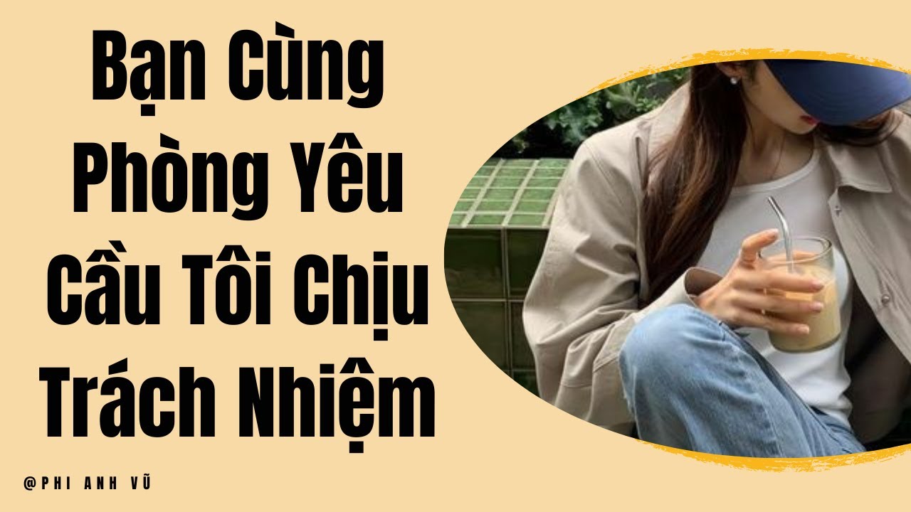 [Truyện Audio] Bạn Cùng Phòng Yêu Cầu Tôi Chịu Trách Nhiệm | Phi Anh Vũ