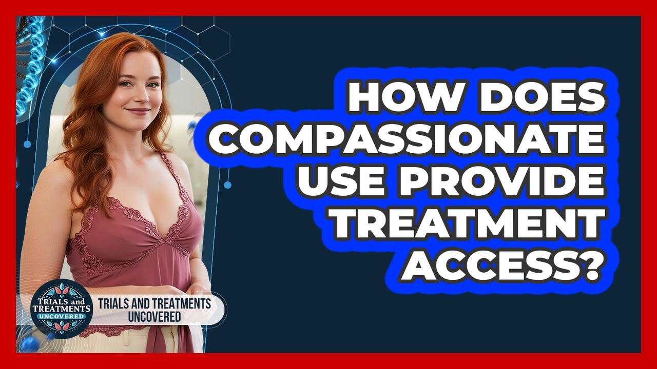 How Does Compassionate Use Provide Treatment Access? - Trials and Treatments Uncovered