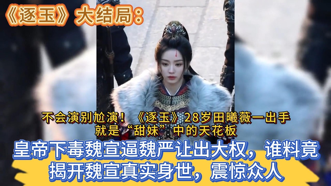 《逐玉》大結局：皇帝下毒魏宣逼魏嚴讓出大權，誰料竟揭開魏宣真實身世，震驚眾人，不會演別尬演！《逐玉》28歲田曦薇一出手，就是“甜妹”中的天花板 #张凌赫#田曦薇