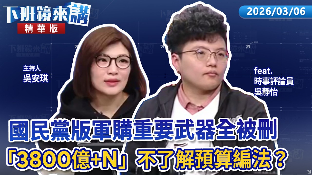 國民黨版軍購重要武器全被刪　「3800億+N」不了解預算編法？｜吳靜怡｜吳安琪｜【#下班鏡來講】20260306