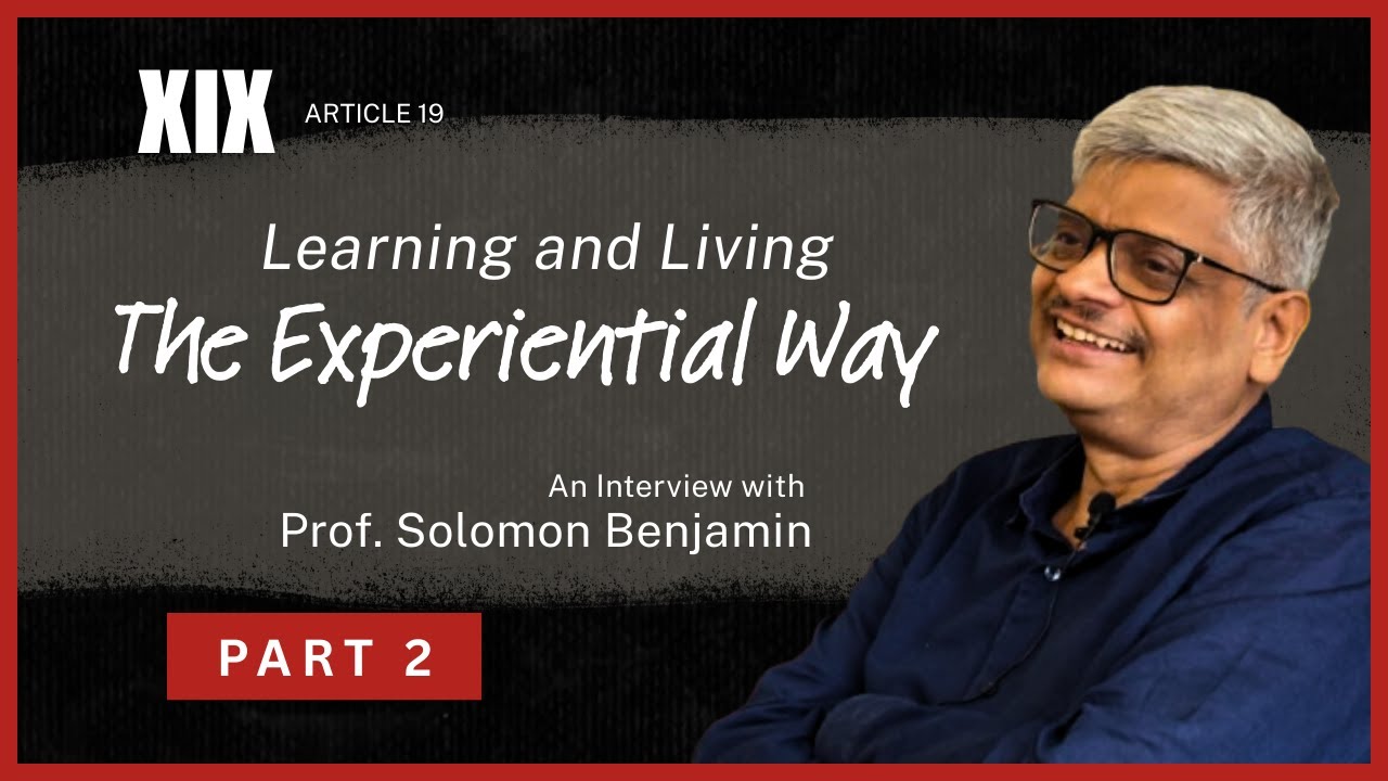 Learning and Living: The Experiential Way | Prof. Solomon Benjamin | Interview | Article 19 | Part 2