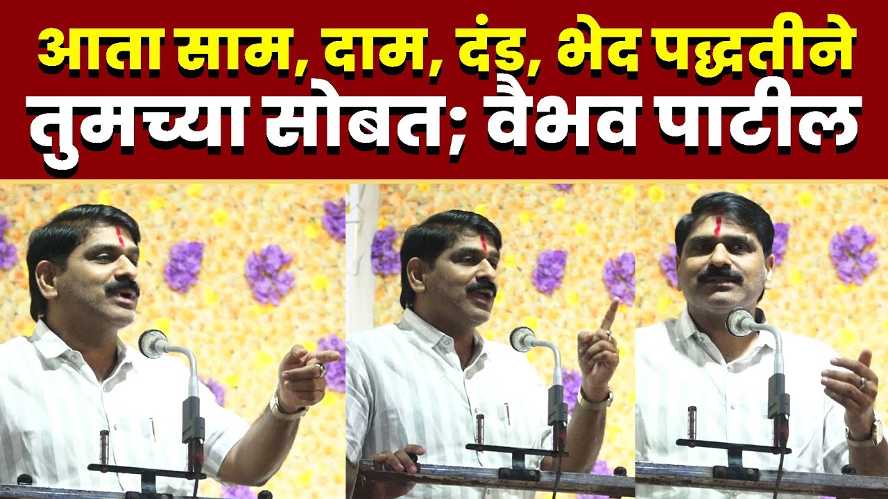 आता साम, दाम, दंड, भेद पद्धतीने तुमच्या सोबत; वैभव पाटील