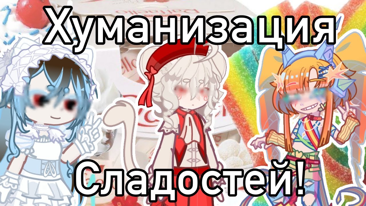 ХУМАНИЗАЦИЯ СЛАДОСТЕЙ🍰||10 Участников 
