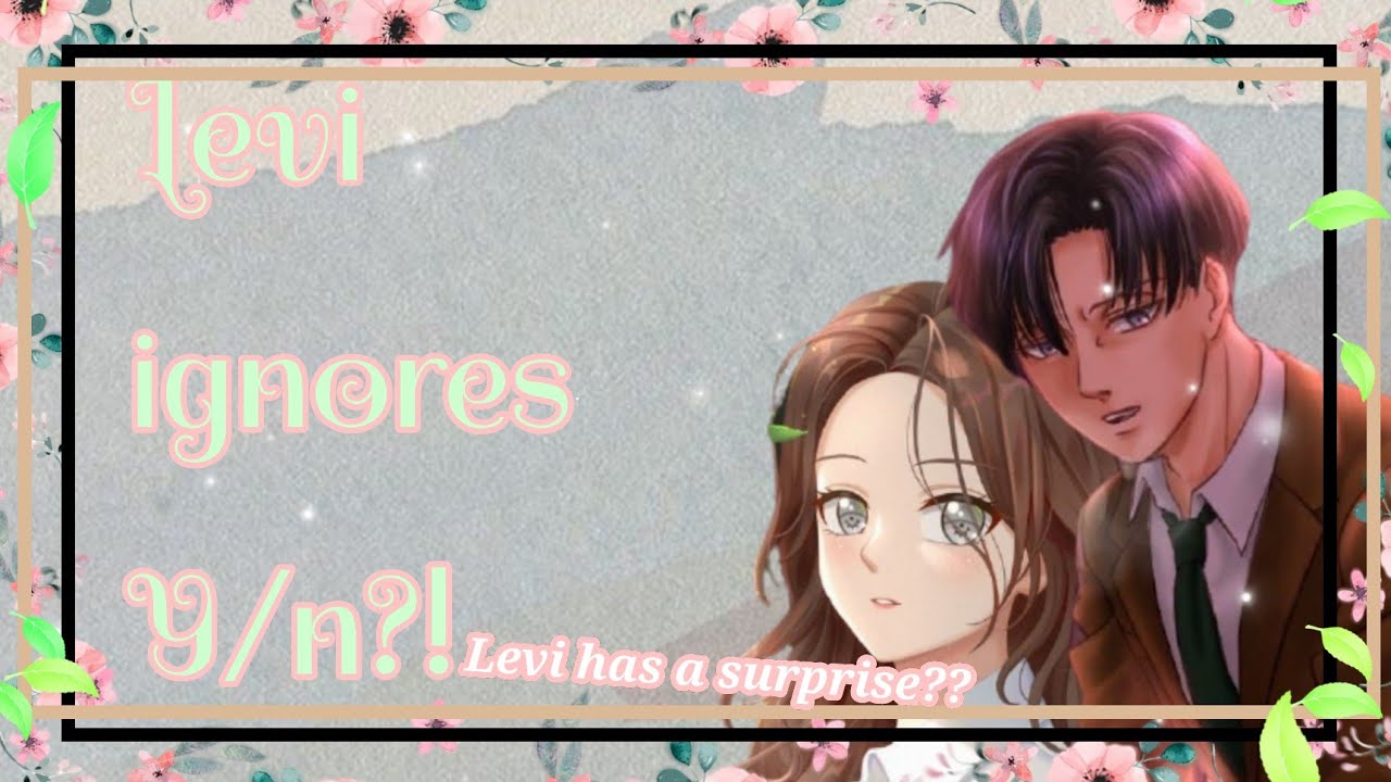 Levi ignores Y/n?!|| Levi has A surprise🤩🥳||• Levi x Y/n