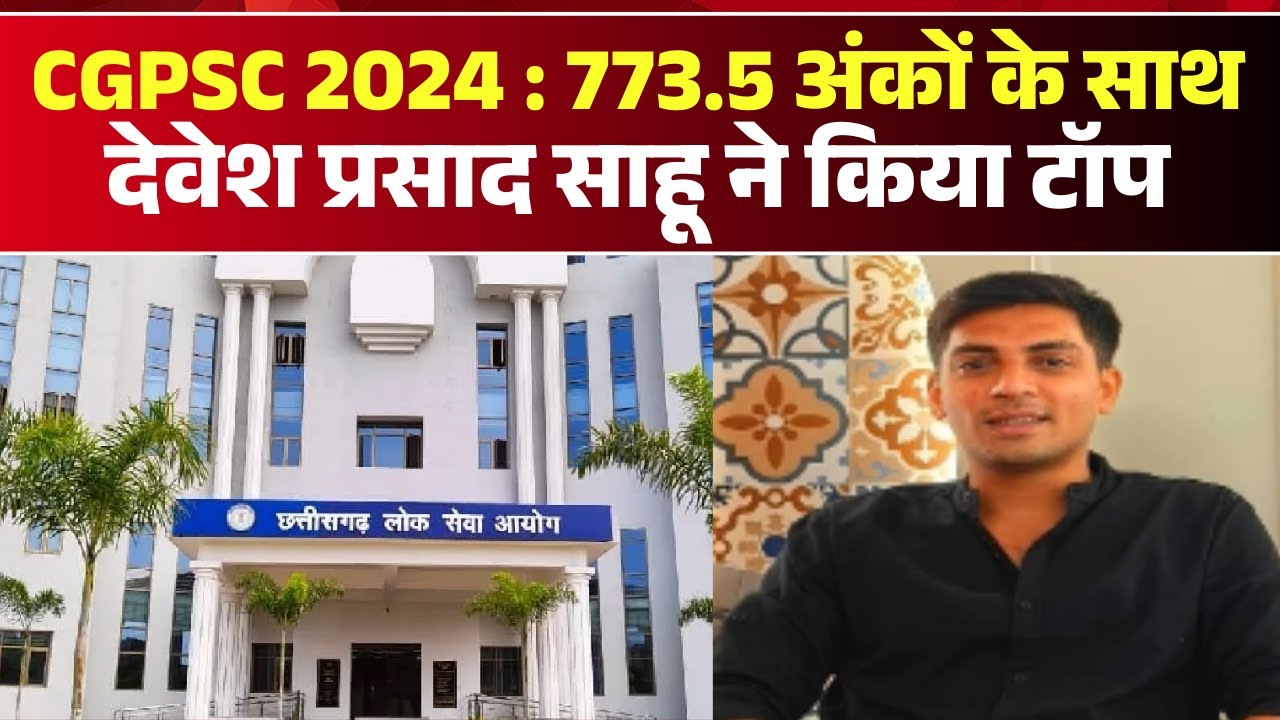 CGPSC 2024 Result : CGPSC 2024 के परीक्षा परिणाम घोषित | 773.5 अंकों के साथ Devesh Sahu ने किया Top