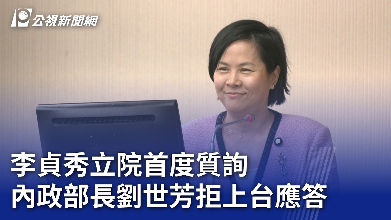 李貞秀立院首度質詢 內政部長劉世芳拒上台應答｜20260316 公視晚間新聞