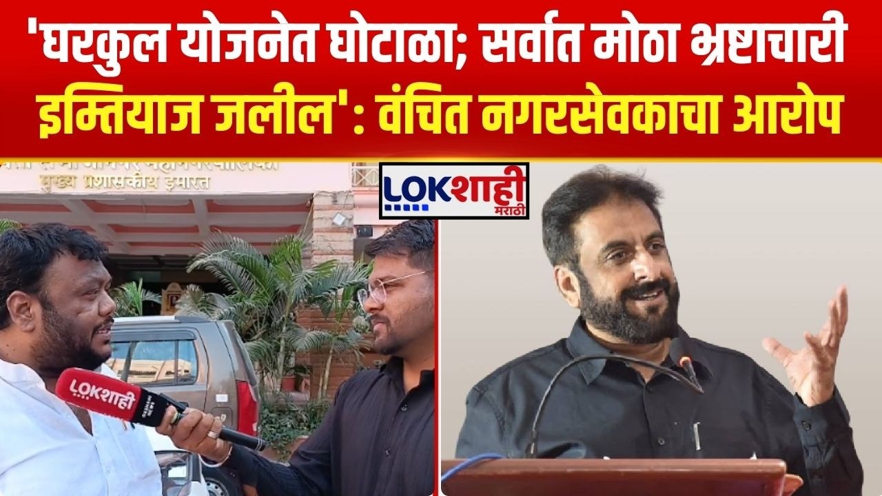 Gharkul Yojana Scam। 'घरकुल योजनेत घोटाळा; सर्वात मोठा भ्रष्टाचारी इम्तियाज जलील': वंचित नगरसेवक