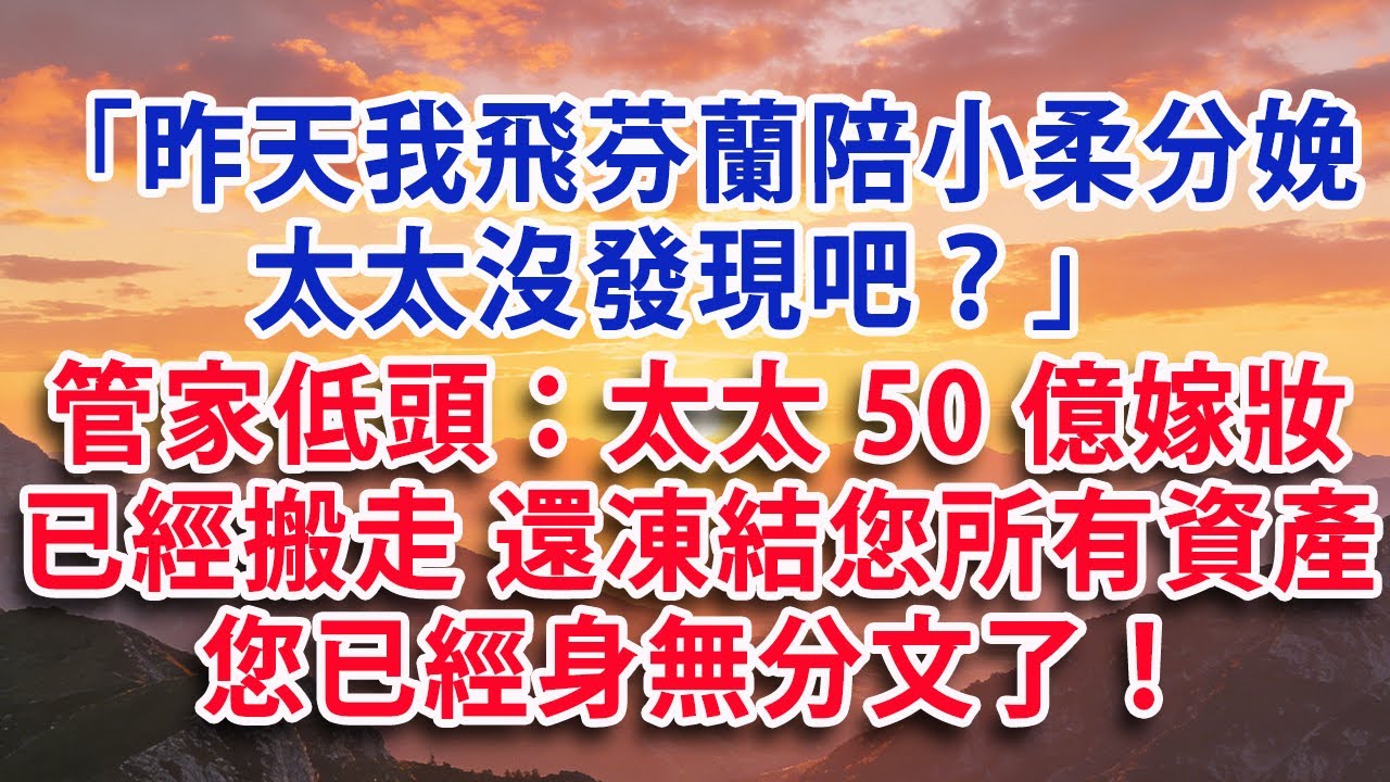 【满分爽文】「昨天我飛往芬蘭陪小柔分娩 太太沒發現吧？」管家低頭：太太50億嫁妝已經搬走了 還凍結您所有資產 您已經身無分文了！#婆媳 #家庭 #情感故事 #晚年生活 #為人處世 #生活經驗 #情感