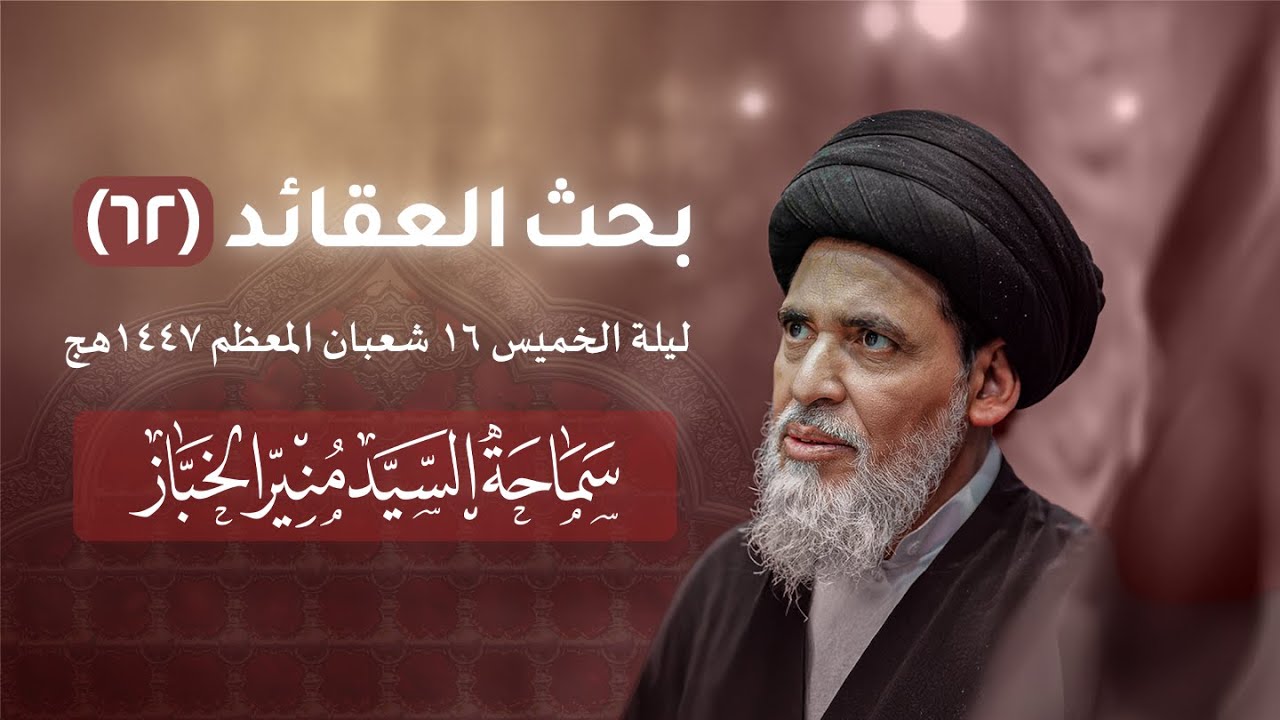 بحث العقائد ٦٢ - ليلة الخميس ١٦ شعبان ١٤٤٧هج | السيد منير الخباز
