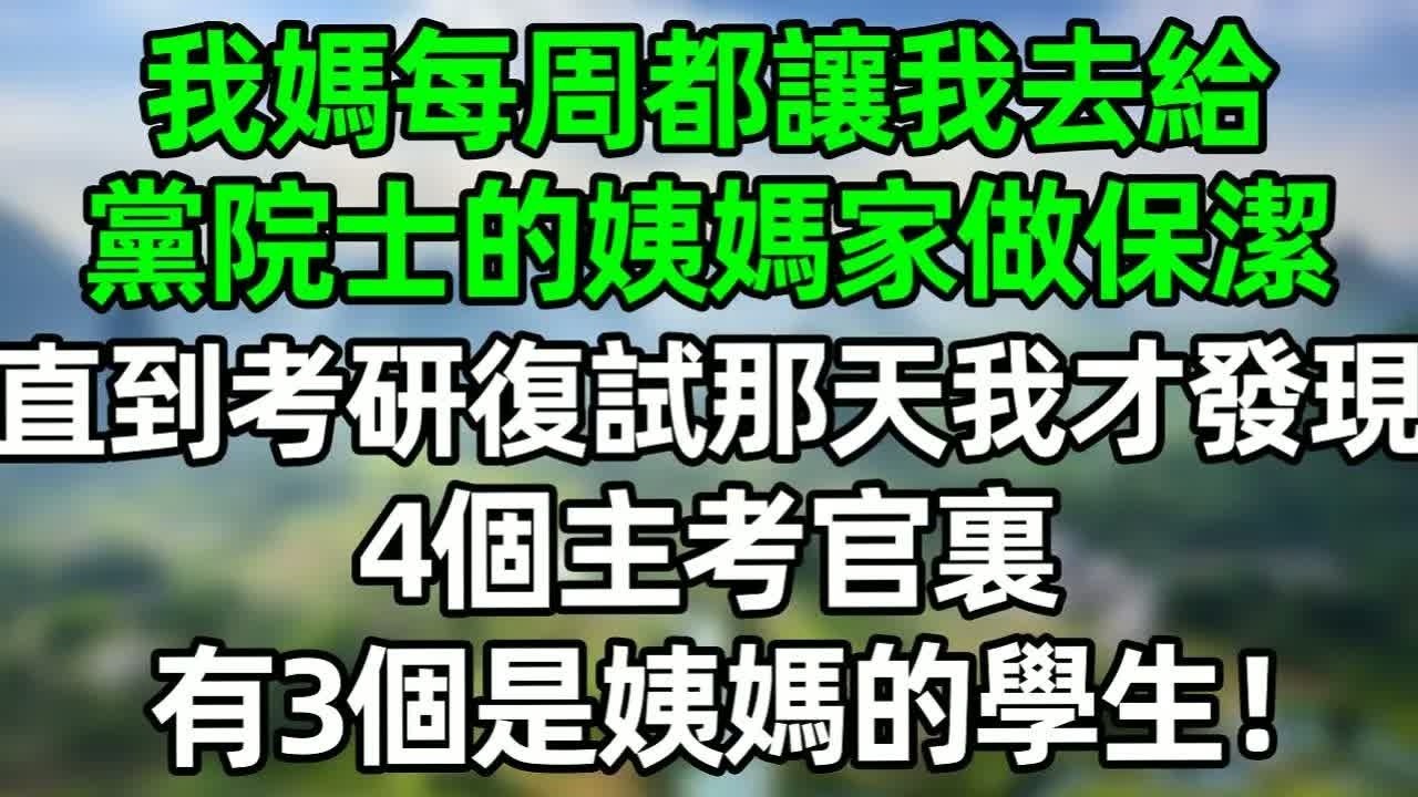 我媽每周都讓我去給黨院士的姨媽家做保潔，直到考研復試那天我才發現，4個主考官裏，有3個是姨媽的學生！#深夜淺讀 #夜讀人生 #大橘講故事  #情感故事 #講故事  #幸福生活