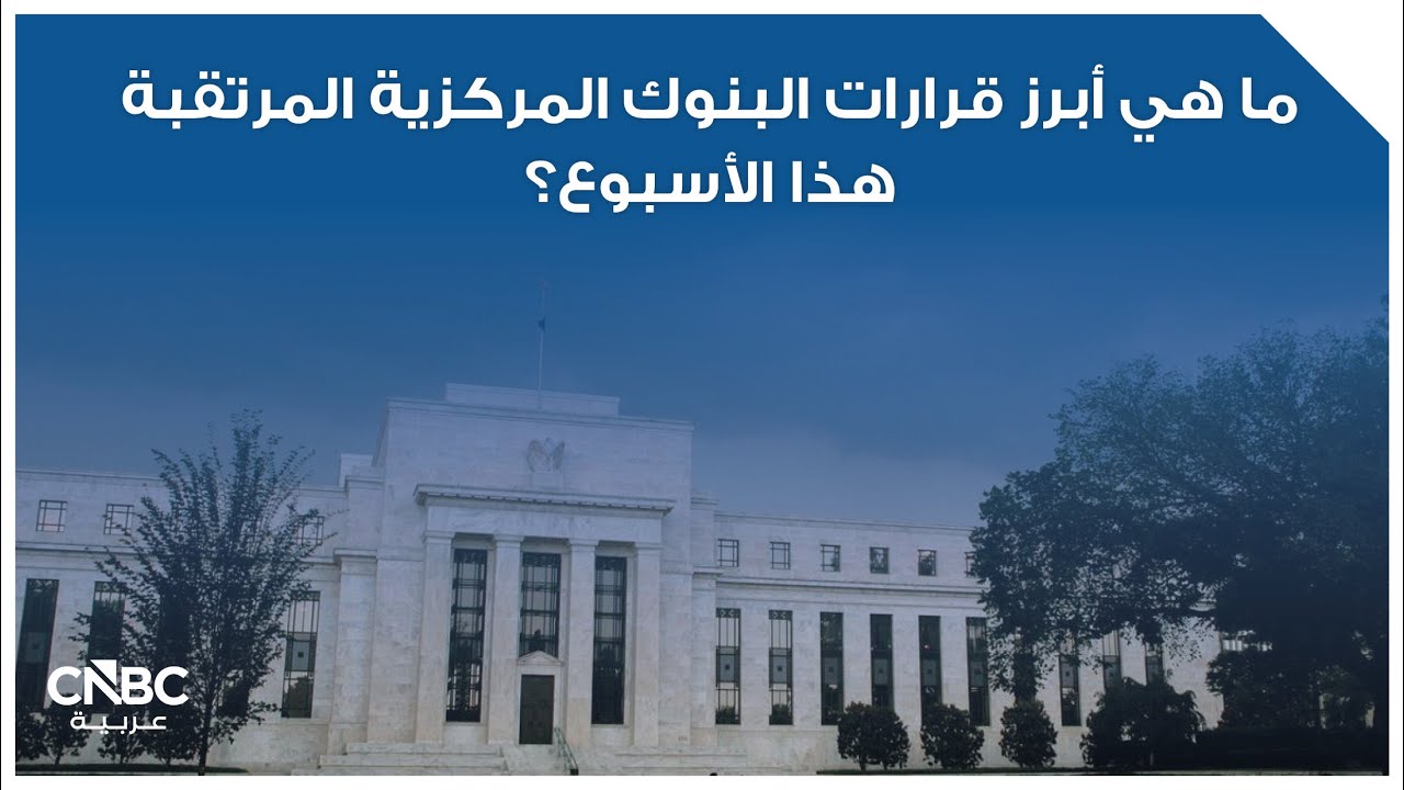 ما هي أبرز قرارات البنوك المركزية المرتقبة هذا الأسبوع؟