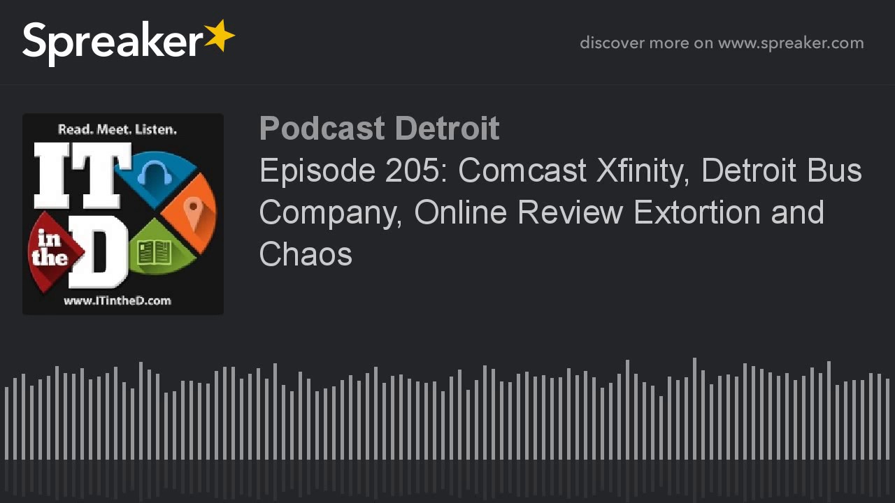 Episode 205: Comcast Xfinity, Detroit Bus Company, Online Review Extortion and Chaos (part 6 of 7)