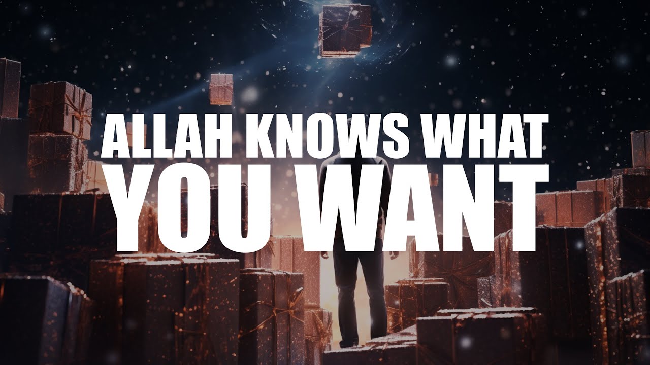 ALLAH KNOWS WHAT YOU WANT, HE WILL GIVE IT TO YOU SOON