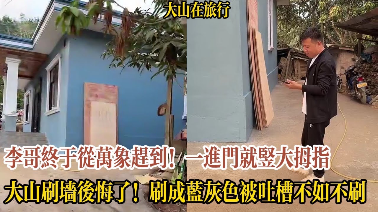 【大山在旅行】李哥終於從萬象趕到！一進門就豎大拇指誇院子搞的好看！大山刷牆後悔了！原本水泥色超順眼，刷成藍灰色被吐槽不如不刷，李哥也看不下去了