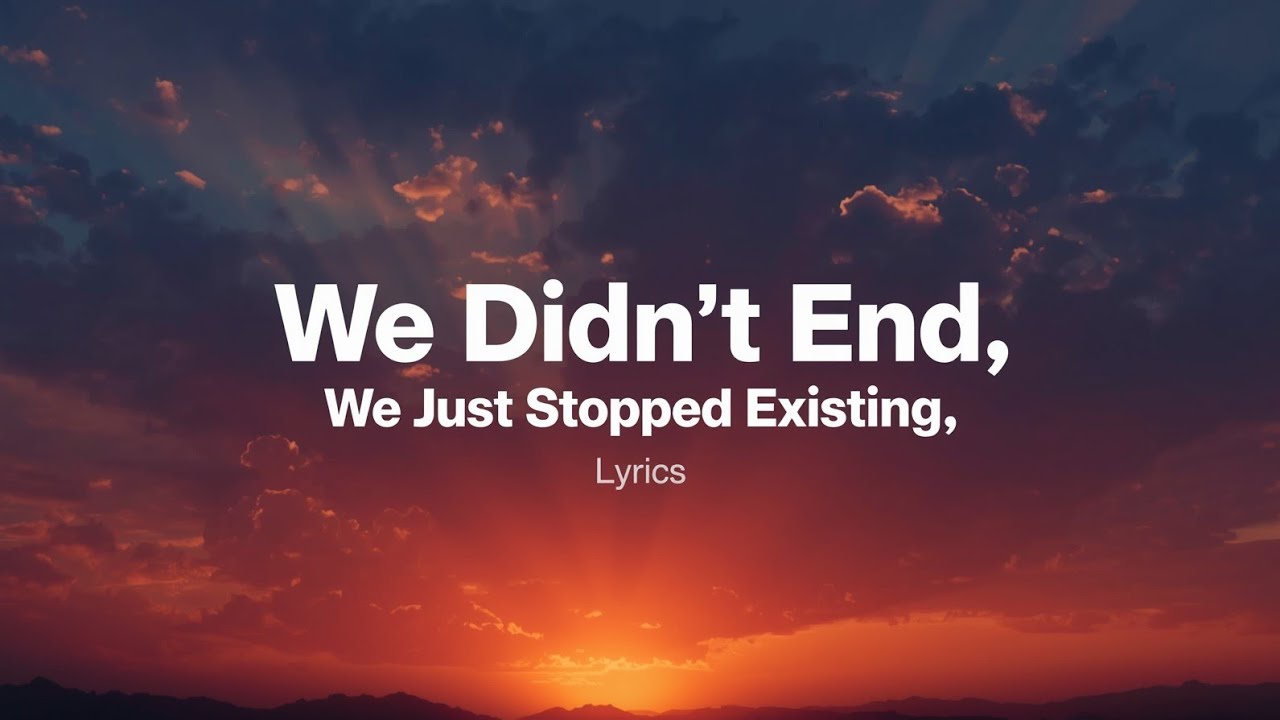 🎵 "We Didn’t End, We Just Stopped Existing" ( Lyrics )