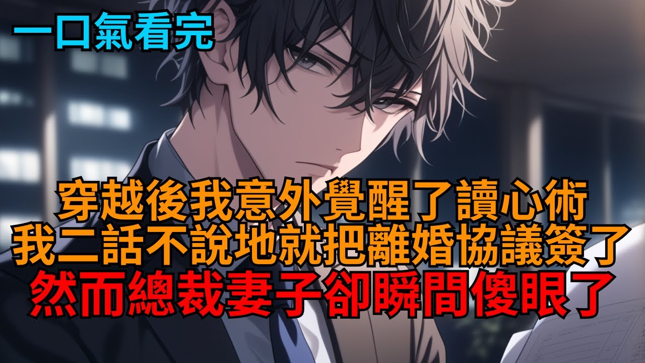 【爽文】穿越後我意外覺醒了讀心術，我二話不說地就把離婚協議簽了，然而總裁妻子卻瞬間傻眼了！   