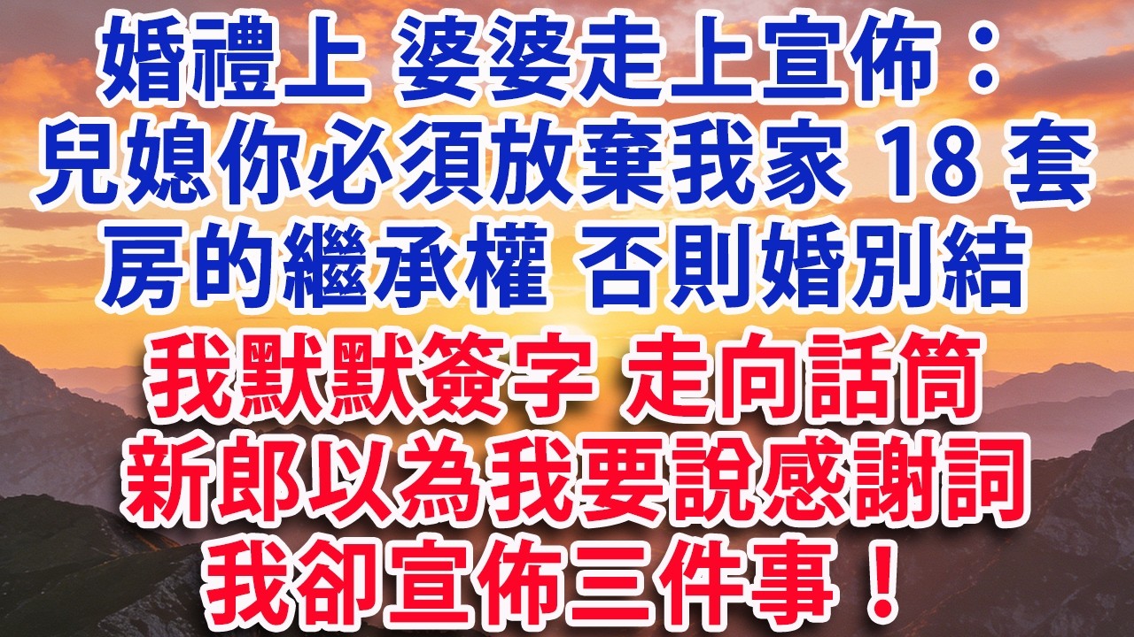 【满分爽文】婚禮上婆婆走上宣佈：兒媳你必須放棄我家18套房的繼承權 否則婚別結我默默簽字走向話筒新郎以為我要說感謝詞 我卻宣佈三件事！#婆媳 #家庭 #情感故事 #晚年生活 #為人處世 #生活經驗