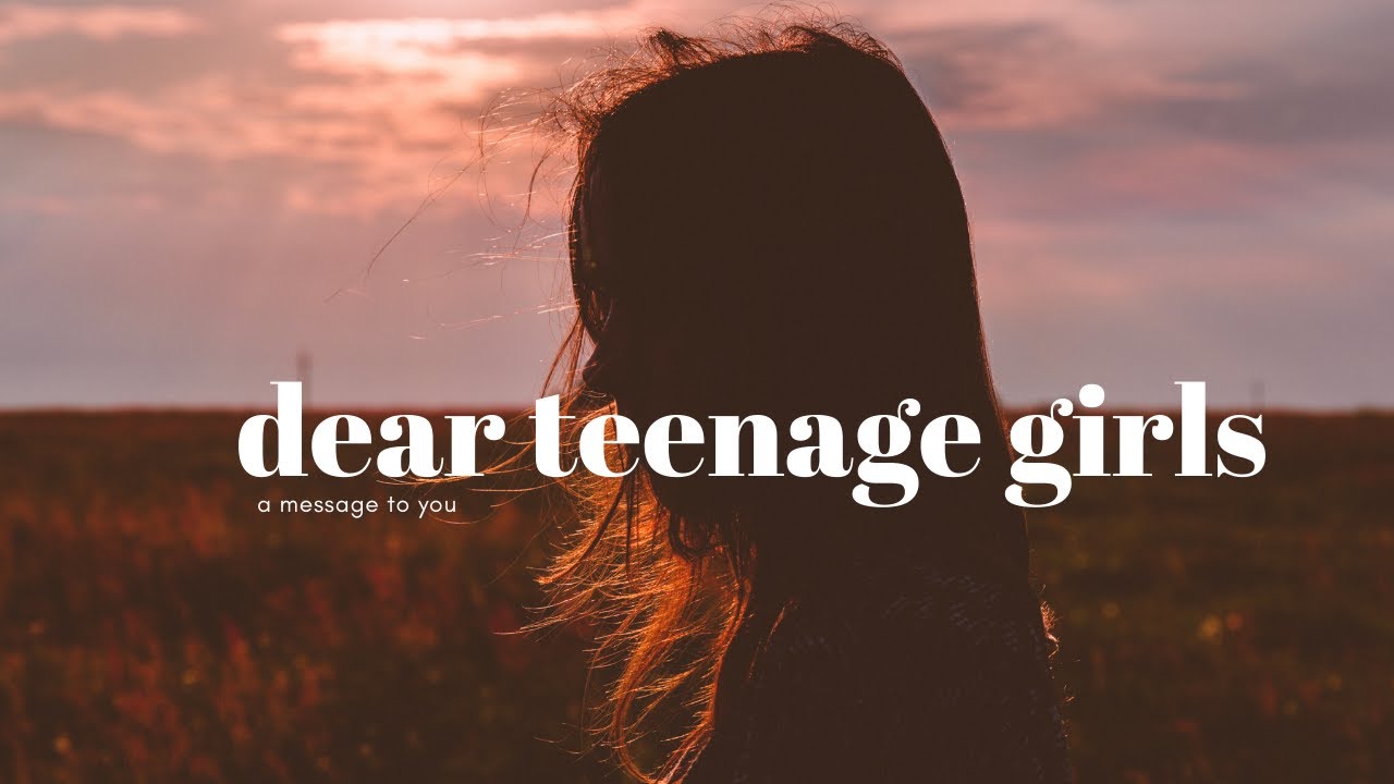 Dear teenage girls...